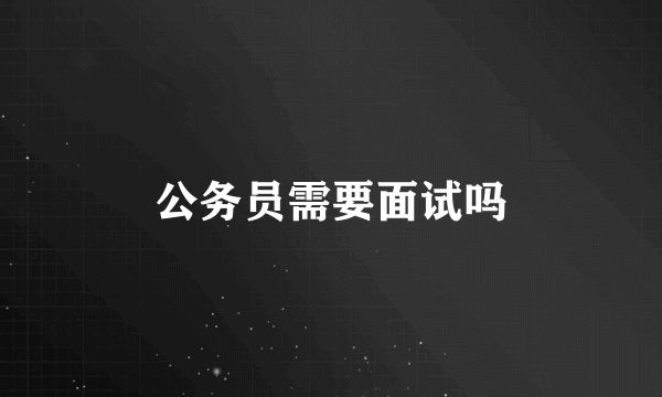 公务员需要面试吗