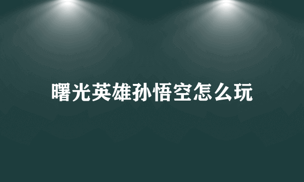 曙光英雄孙悟空怎么玩