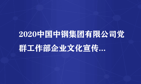 2020中国中钢集团有限公司党群工作部企业文化宣传岗招聘1人公告