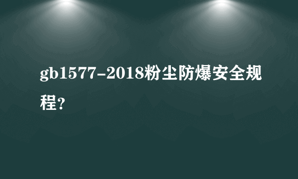 gb1577-2018粉尘防爆安全规程？