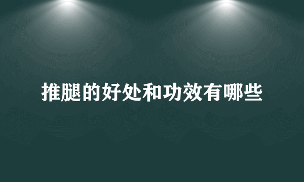 推腿的好处和功效有哪些