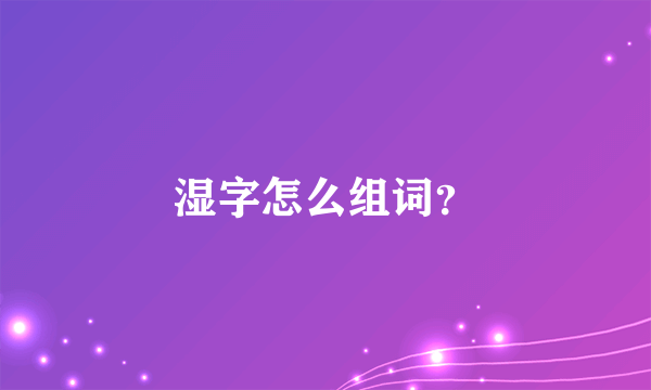 湿字怎么组词？
