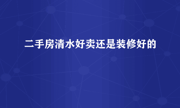 二手房清水好卖还是装修好的