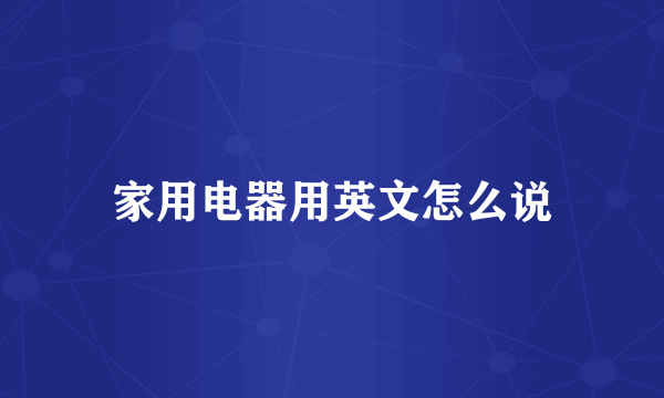 家用电器用英文怎么说