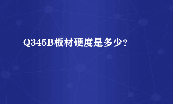 Q345B板材硬度是多少？