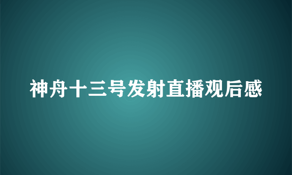 神舟十三号发射直播观后感