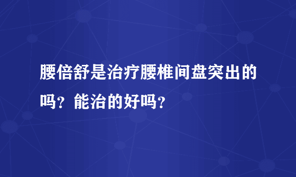 腰倍舒是治疗腰椎间盘突出的吗？能治的好吗？