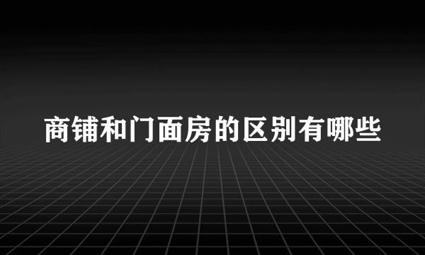 商铺和门面房的区别有哪些