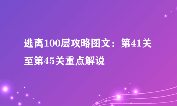 逃离100层攻略图文：第41关至第45关重点解说