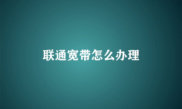 联通宽带怎么办理