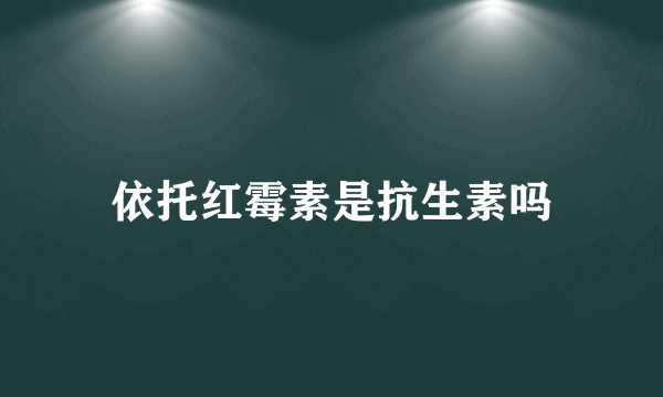 依托红霉素是抗生素吗