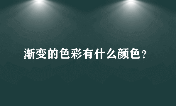 渐变的色彩有什么颜色？