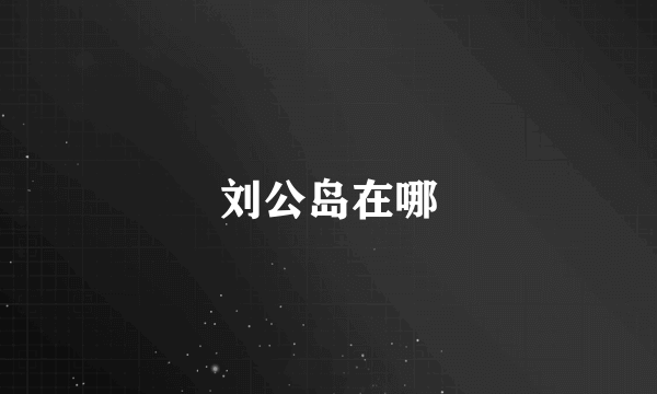 刘公岛在哪