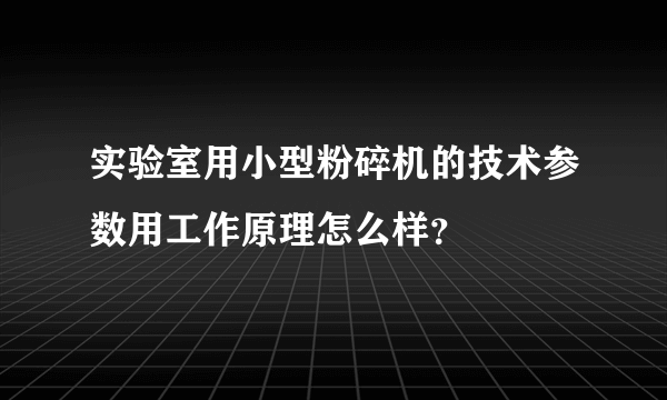 实验室用小型粉碎机的技术参数用工作原理怎么样？