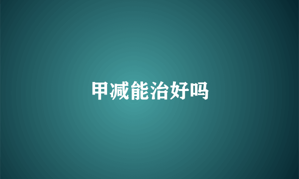甲减能治好吗