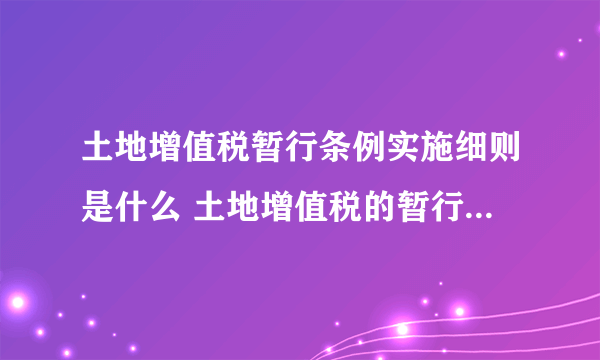 土地增值税暂行条例实施细则是什么 土地增值税的暂行条例和实施细则