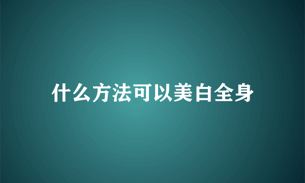 什么方法可以美白全身