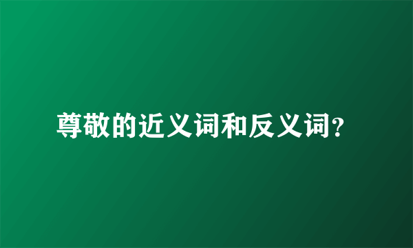 尊敬的近义词和反义词？
