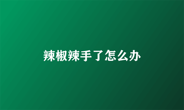 辣椒辣手了怎么办