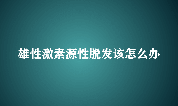 雄性激素源性脱发该怎么办
