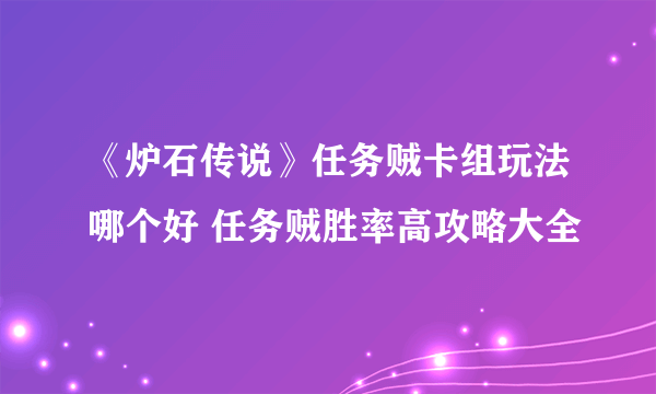 《炉石传说》任务贼卡组玩法哪个好 任务贼胜率高攻略大全