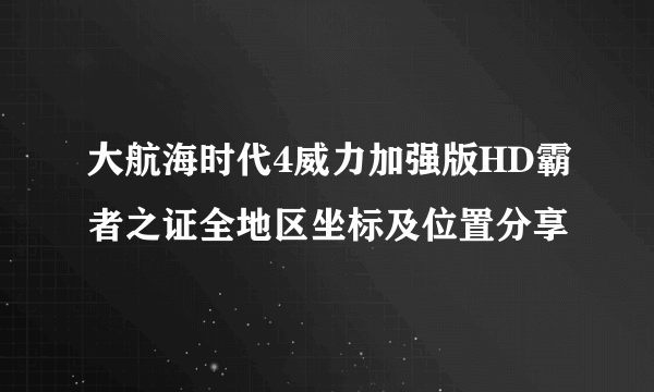 大航海时代4威力加强版HD霸者之证全地区坐标及位置分享