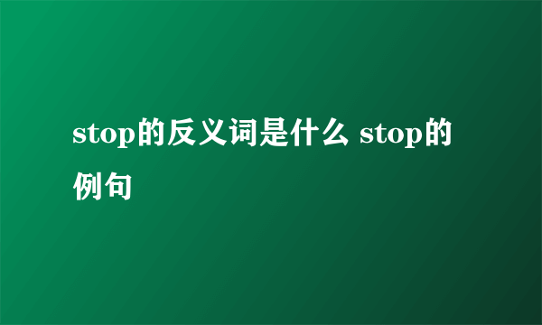 stop的反义词是什么 stop的例句