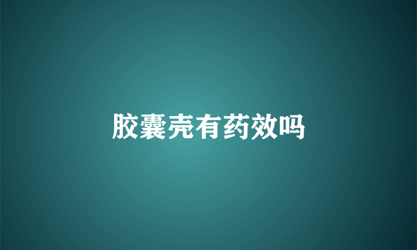 胶囊壳有药效吗