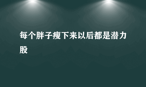 每个胖子瘦下来以后都是潜力股