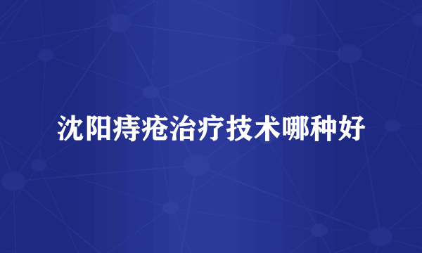 沈阳痔疮治疗技术哪种好