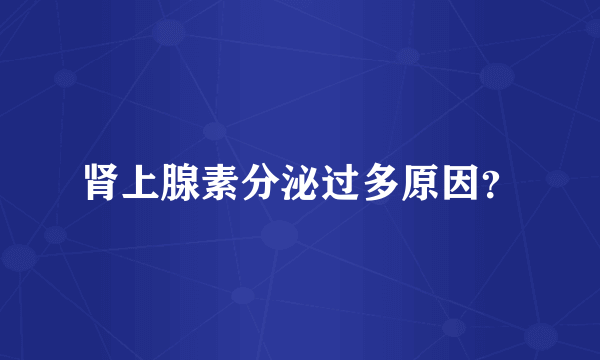 肾上腺素分泌过多原因？