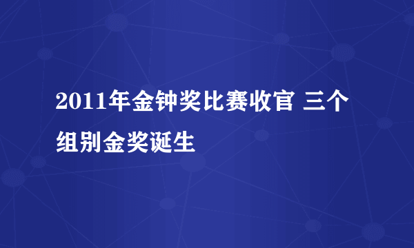 2011年金钟奖比赛收官 三个组别金奖诞生