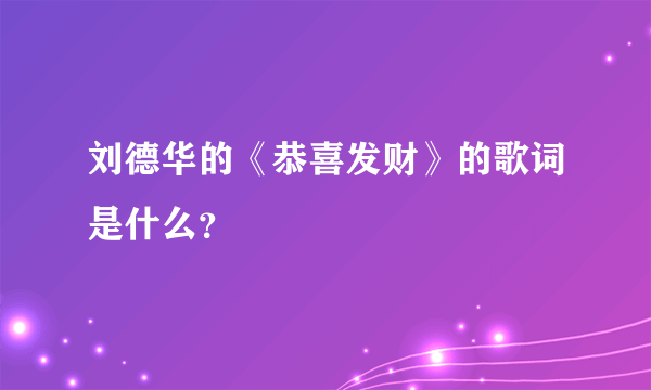 刘德华的《恭喜发财》的歌词是什么？