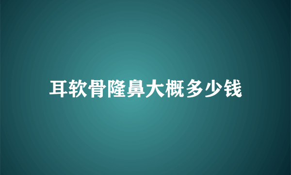 耳软骨隆鼻大概多少钱
