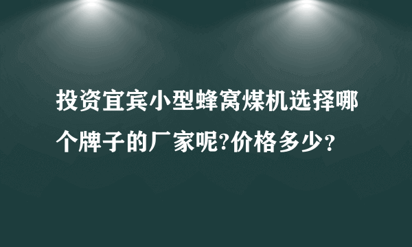 投资宜宾小型蜂窝煤机选择哪个牌子的厂家呢?价格多少？