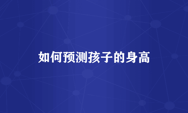 如何预测孩子的身高