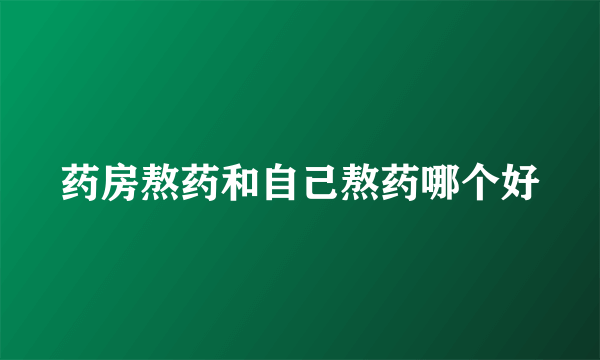 药房熬药和自己熬药哪个好