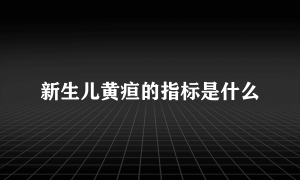 新生儿黄疸的指标是什么
