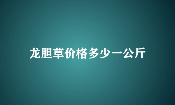 龙胆草价格多少一公斤