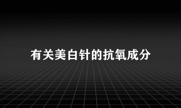 有关美白针的抗氧成分