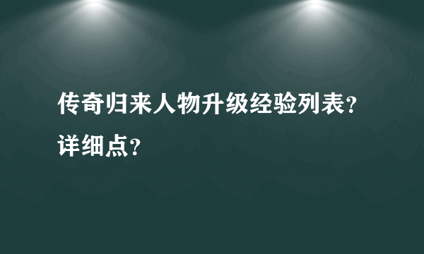 传奇归来人物升级经验列表？详细点？