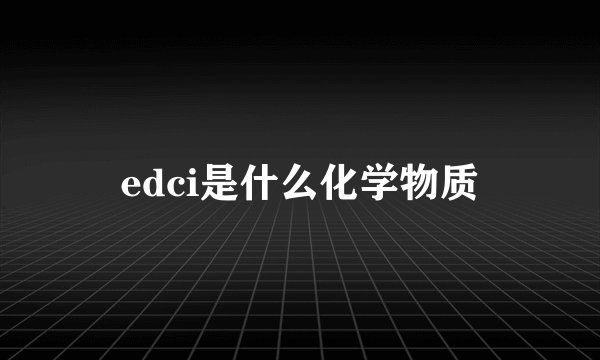 edci是什么化学物质