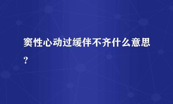 窦性心动过缓伴不齐什么意思？