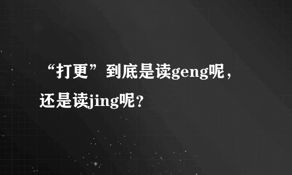 “打更”到底是读geng呢，还是读jing呢？