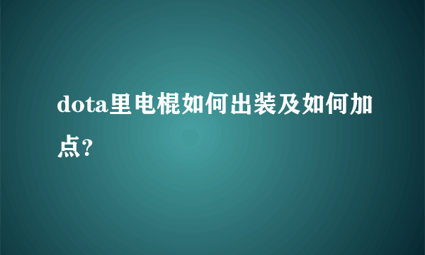 dota里电棍如何出装及如何加点？