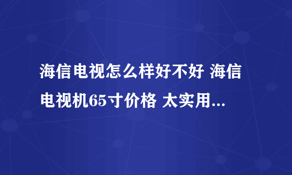 海信电视怎么样好不好 海信电视机65寸价格 太实用了 海信电视机|电视机