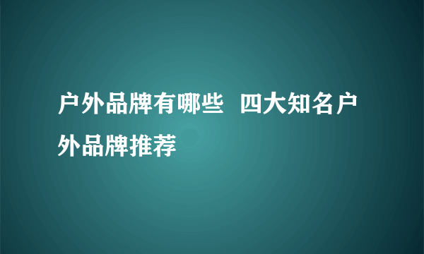 户外品牌有哪些  四大知名户外品牌推荐
