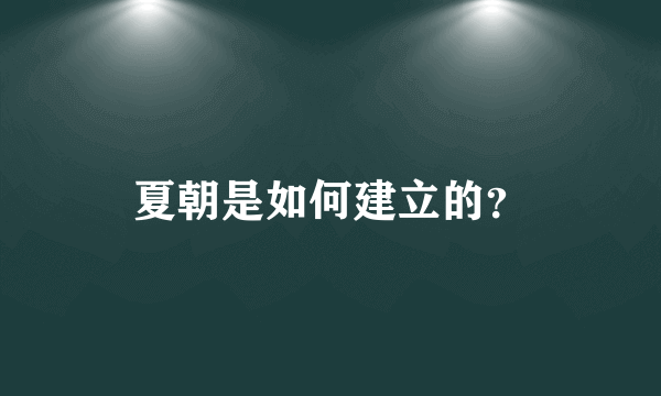 夏朝是如何建立的？