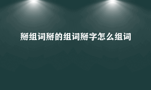 掰组词掰的组词掰字怎么组词
