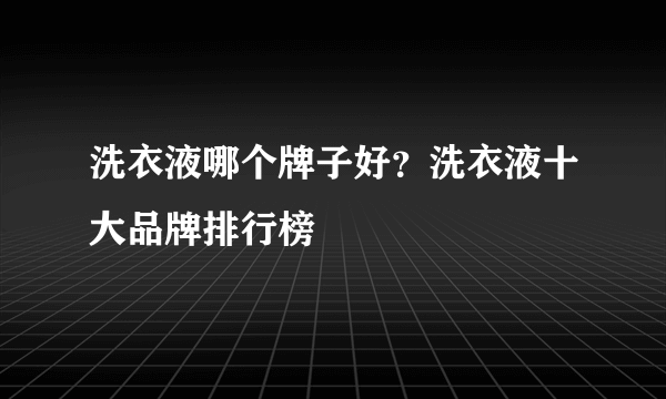洗衣液哪个牌子好？洗衣液十大品牌排行榜